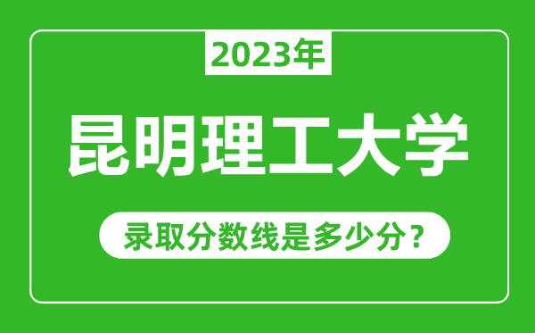 昆明理工大學(xué)2023年錄取分?jǐn)?shù)線是多少分(含2021-2022歷年)