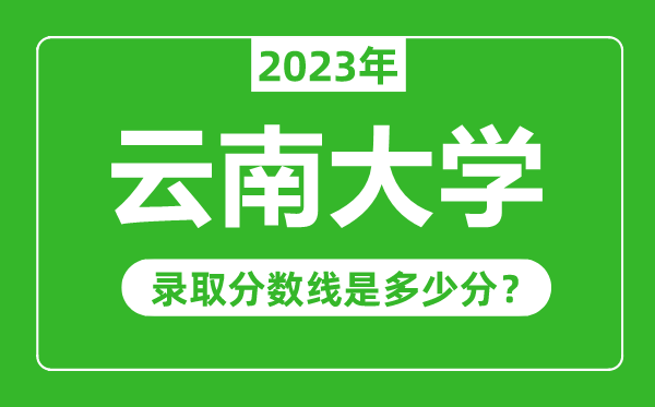 云南大學(xué)2023年錄取分?jǐn)?shù)線是多少分(含2021-2022歷年)
