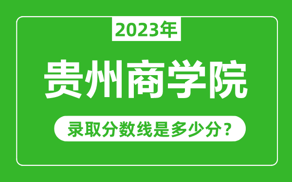 貴州商學(xué)院2023年錄取分?jǐn)?shù)線是多少分(含2021-2022歷年)