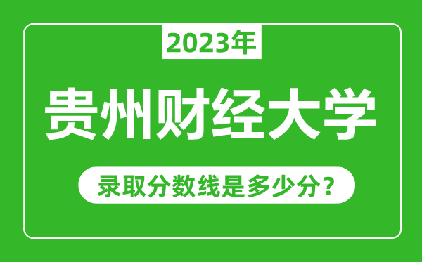 貴州財經(jīng)大學(xué)2023年錄取分?jǐn)?shù)線是多少分（含2021-2022歷年）