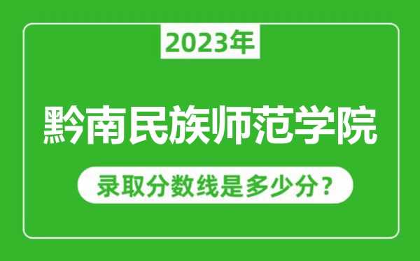 黔南民族師范學(xué)院2023年錄取分數(shù)線是多少分(含2021-2022歷年)