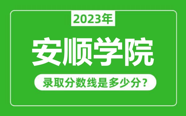 安順學院2023年錄取分數(shù)線是多少分(含2021-2022歷年)