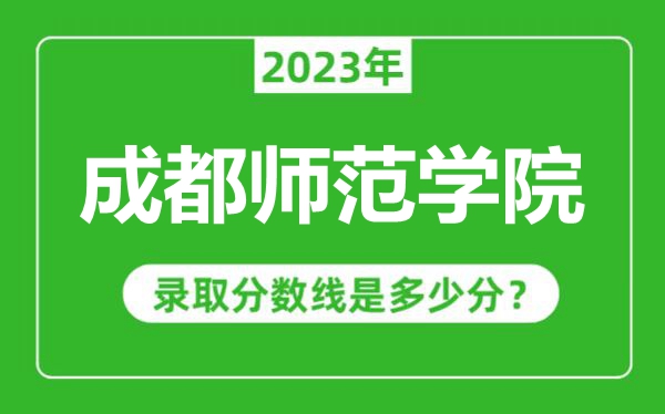 成都師范學(xué)院2023年錄取分?jǐn)?shù)線是多少分(含2021-2022歷年)