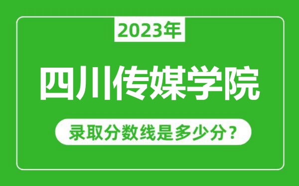 四川傳媒學(xué)院2023年錄取分數(shù)線是多少分(含2021-2022歷年)