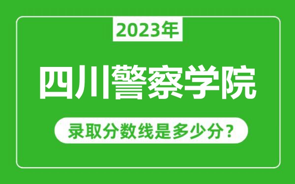 四川警察學(xué)院2023年錄取分?jǐn)?shù)線是多少分（含2021-2022歷年）