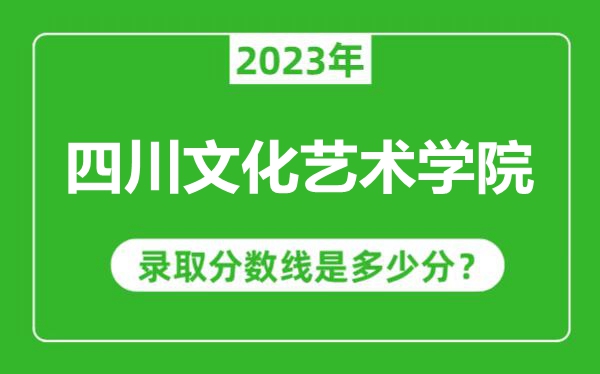 四川文化藝術(shù)學(xué)院2023年錄取分?jǐn)?shù)線是多少分(含2021-2022歷年)
