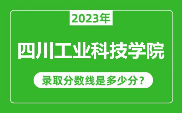 四川工業(yè)科技學院2023年錄取分數(shù)線是多少分(含2021-2022歷年)