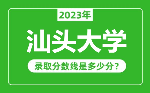 汕頭大學(xué)2023年錄取分?jǐn)?shù)線是多少分（含2021-2022歷年）