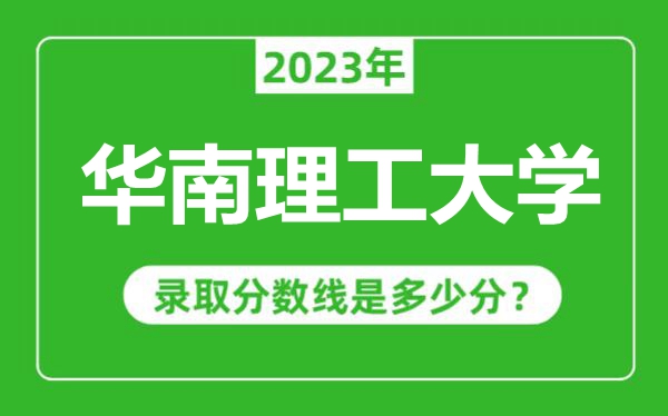 華南理工大學(xué)2023年錄取分?jǐn)?shù)線是多少分（含2021-2022歷年）