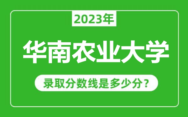 華南農(nóng)業(yè)大學2023年錄取分數(shù)線是多少分（含2021-2022歷年）