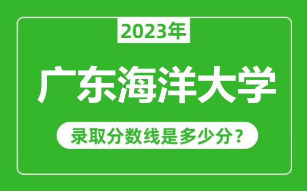 廣東海洋大學2023年錄取分數(shù)線是多少分（含2021-2022歷年）