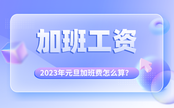 2023年元旦加班費(fèi)怎么算的,元旦加班哪天是三倍工資