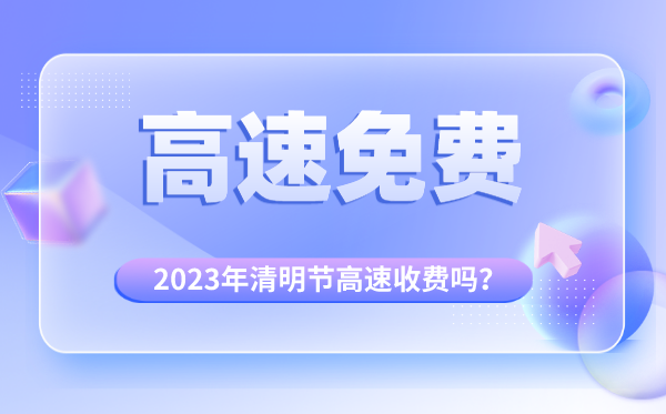 2023年清明節(jié)高速收費(fèi)嗎,清明節(jié)高速公路免費(fèi)時(shí)間段