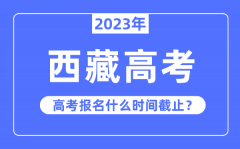 2023年西藏高考報(bào)名什么時(shí)候截止？