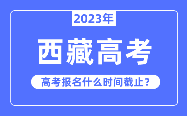 2023年西藏高考報(bào)名什么時(shí)候截止？