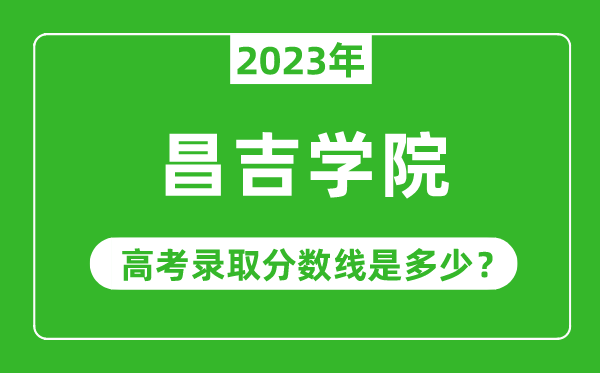 2023年昌吉學(xué)院高考錄取分?jǐn)?shù)線是多少(含2021-2022歷年)