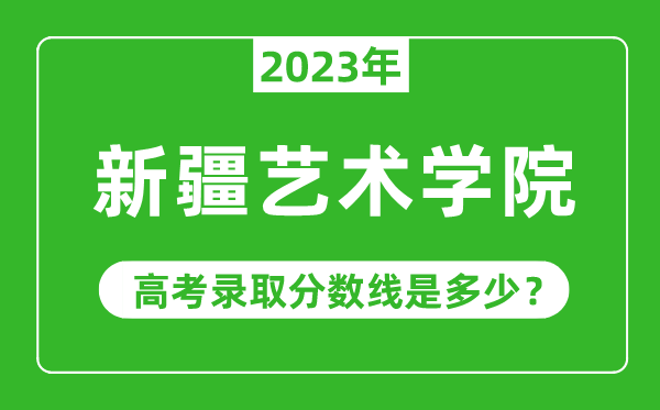 新疆藝術學院2023年錄取分數(shù)線是多少分(含2021-2022歷年)