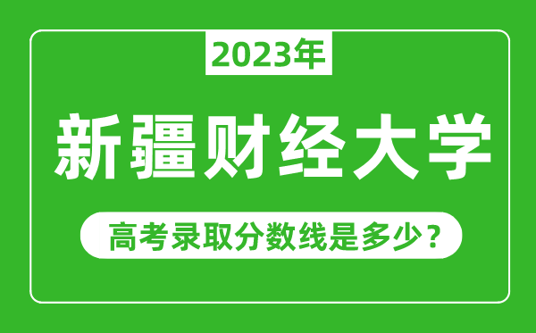 新疆財經(jīng)大學2023年錄取分數(shù)線是多少分（含2021-2022歷年）