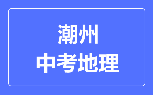 潮州中考地理滿分是多少分,考試時(shí)間多長(zhǎng)