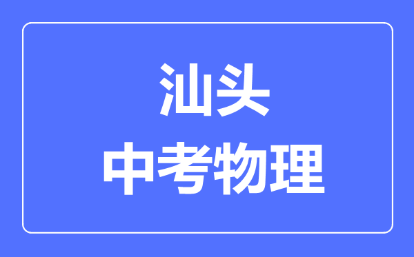 汕頭市中考物理滿分是多少分,考試時間多長
