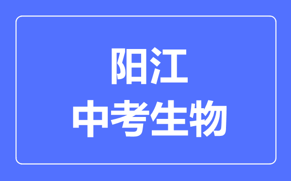 陽(yáng)江中考生物滿(mǎn)分是多少分,考試時(shí)間多長(zhǎng)