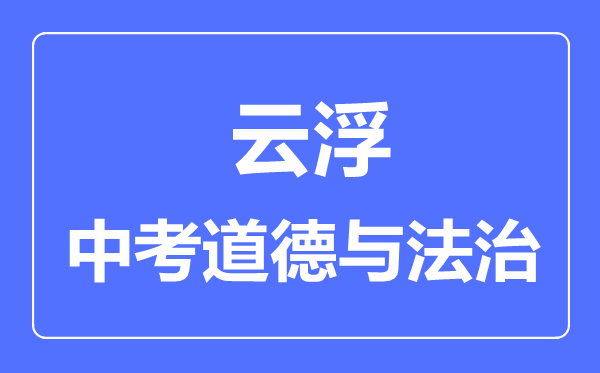 云浮市中考道德與法制滿分是多少分,考試時(shí)間多長(zhǎng)