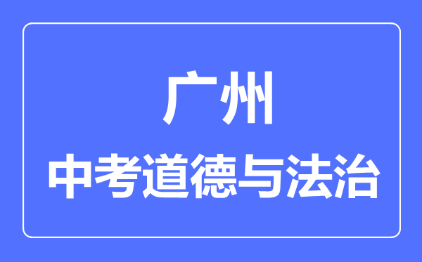 廣州市中考道德與法制滿分是多少分,考試時間多長