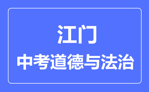 江門(mén)市中考道德與法制滿分是多少分,考試時(shí)間多長(zhǎng)