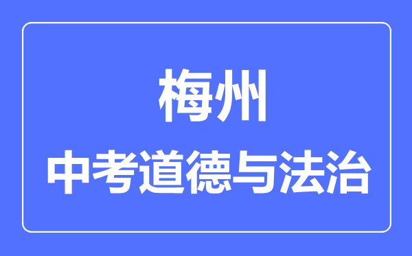 梅州市中考道德與法制滿分是多少分,考試時間多長