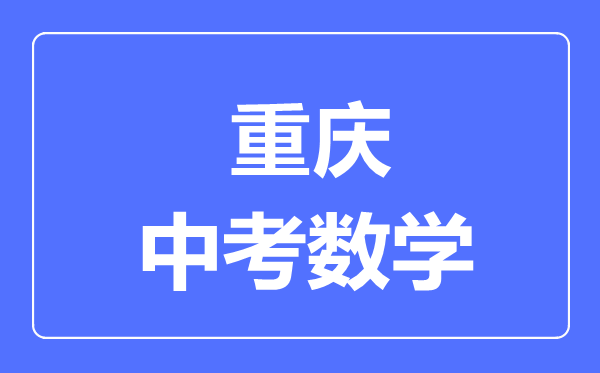 重慶中考數(shù)學滿分是多少分,考試時間多長