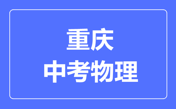 重慶市中考物理滿(mǎn)分是多少分,考試時(shí)間多長(zhǎng)