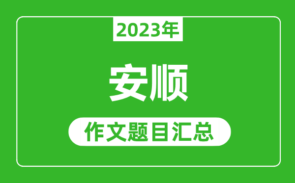 2023年安順中考作文題目,歷年安順中考作文題目匯總