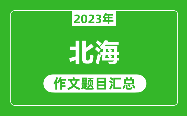 2023年北海中考作文題目,歷年北海中考作文題目匯總