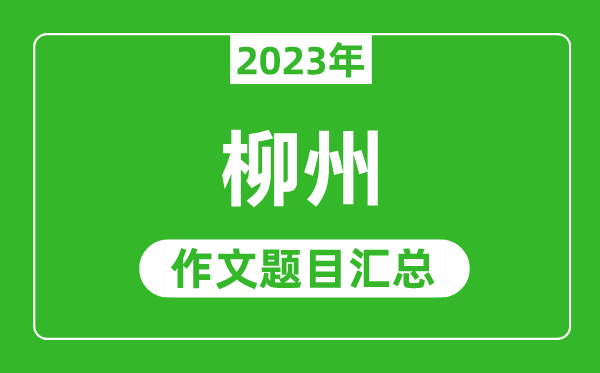 2023年柳州中考作文題目,歷年柳州中考作文題目匯總
