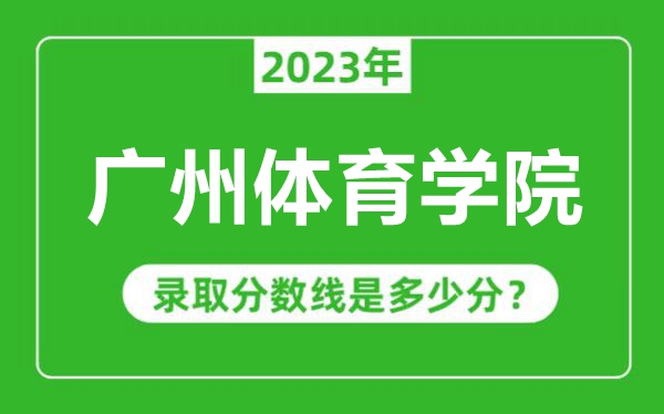 廣州體育學(xué)院2023年錄取分數(shù)線是多少分（含2021-2022歷年）
