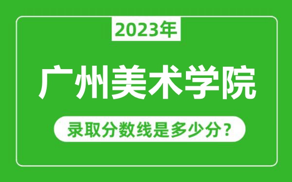 廣州美術(shù)學院2023年錄取分數(shù)線是多少分(含2021-2022歷年)