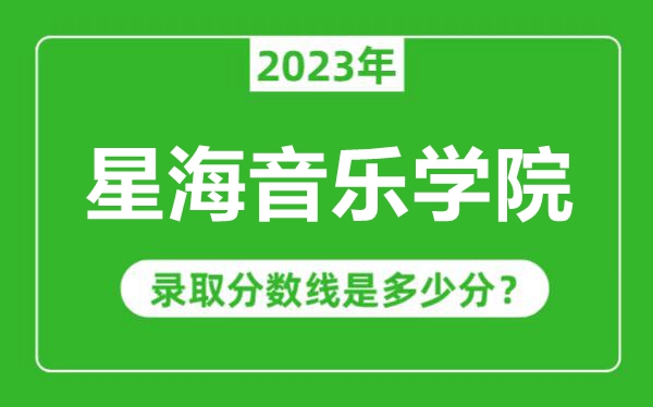 星海音樂學(xué)院2023年錄取分?jǐn)?shù)線是多少分(含2021-2022歷年)