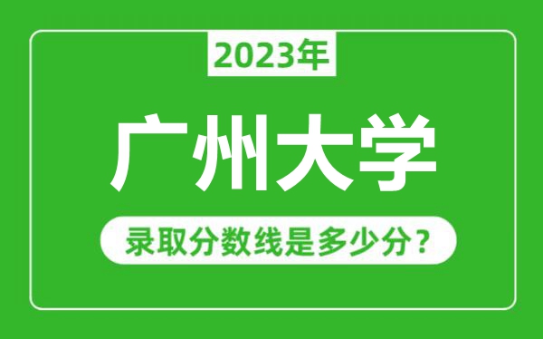 廣州大學2023年錄取分數(shù)線是多少分(含2021-2022歷年)