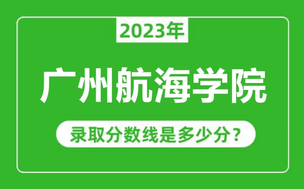 廣州航海學(xué)院2023年錄取分數(shù)線是多少分（含2021-2022歷年）