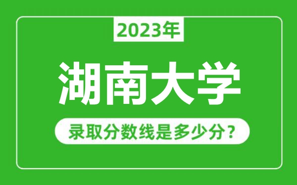 湖南大學(xué)2023年錄取分?jǐn)?shù)線是多少分（含2021-2022歷年）