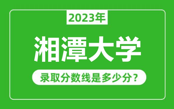 湘潭大學(xué)2023年錄取分?jǐn)?shù)線是多少分（含2021-2022歷年）