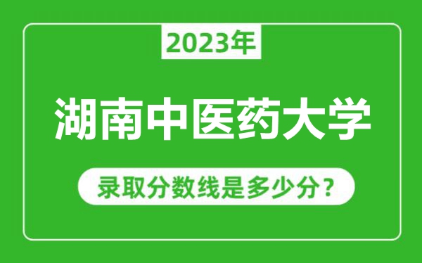 湖南中醫(yī)藥大學(xué)2023年錄取分?jǐn)?shù)線是多少分（含2021-2022歷年）
