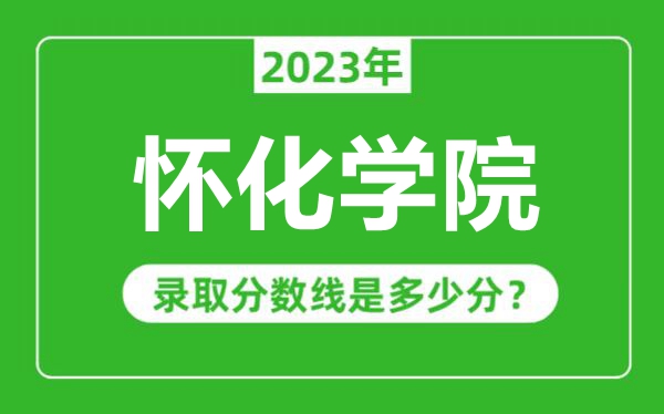 懷化學(xué)院2023年錄取分?jǐn)?shù)線是多少分(含2021-2022歷年)