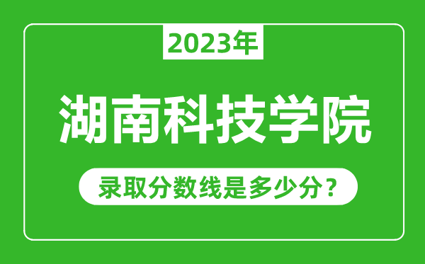 湖南科技學(xué)院2023年錄取分?jǐn)?shù)線是多少分(含2021-2022歷年)