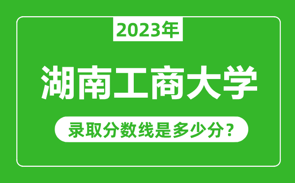 湖南工商大學2023年錄取分數(shù)線是多少分(含2021-2022歷年)