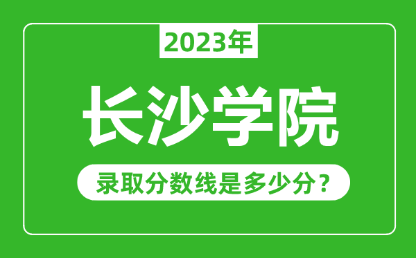 長(zhǎng)沙學(xué)院2023年錄取分?jǐn)?shù)線(xiàn)是多少分(含2021-2022歷年)