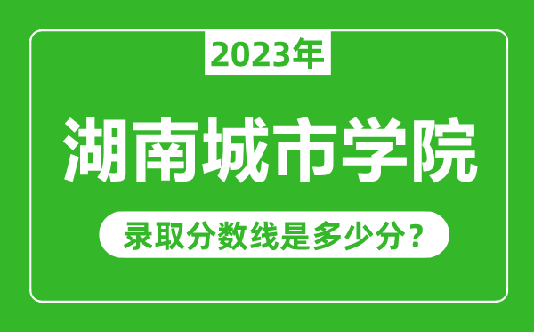 湖南城市學(xué)院2023年錄取分?jǐn)?shù)線是多少分(含2021-2022歷年)
