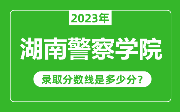 湖南警察學(xué)院2023年錄取分?jǐn)?shù)線是多少分(含2021-2022歷年)