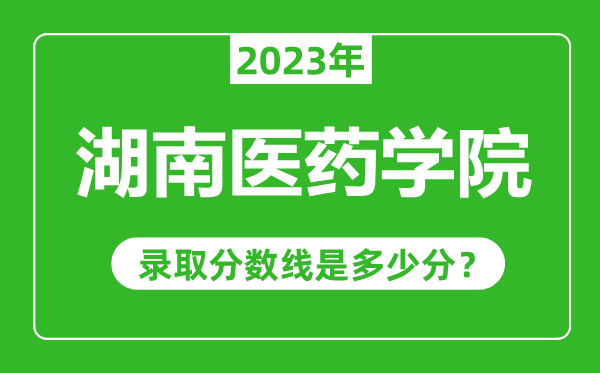 湖南醫(yī)藥學院2023年錄取分數(shù)線是多少分(含2021-2022歷年)