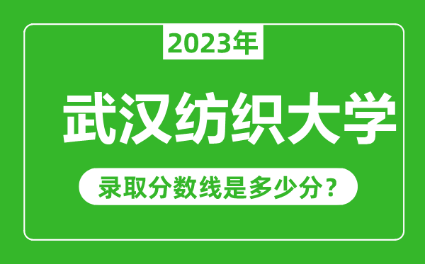 武漢紡織大學(xué)2023年錄取分?jǐn)?shù)線(xiàn)是多少分(含2021-2022歷年)